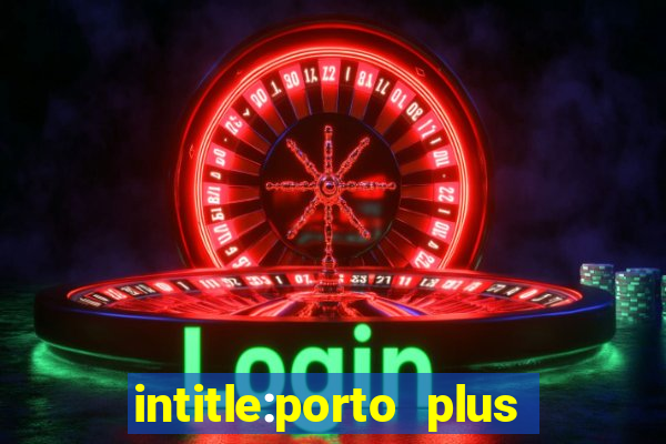 intitle:porto plus or inurl:porto plus -inurl:instagram.com or -inurl:facebook.com